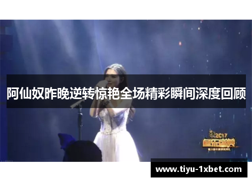 阿仙奴昨晚逆转惊艳全场精彩瞬间深度回顾 阿仙奴昨晚逆转惊艳全场精彩瞬间深度回顾