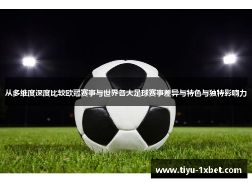从多维度深度比较欧冠赛事与世界各大足球赛事差异与特色与独特影响力