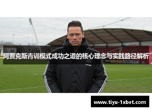 阿贾克斯青训模式成功之道的核心理念与实践路径解析