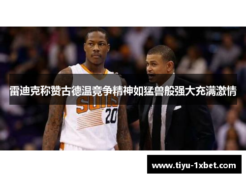 雷迪克称赞古德温竞争精神如猛兽般强大充满激情 雷迪克称赞古德温竞争精神如猛兽般强大充满激情