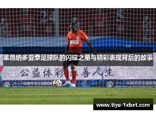 莱昂纳多亚泰足球队的闪耀之星与精彩表现背后的故事