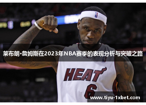莱布朗·詹姆斯在2023年NBA赛季的表现分析与突破之路