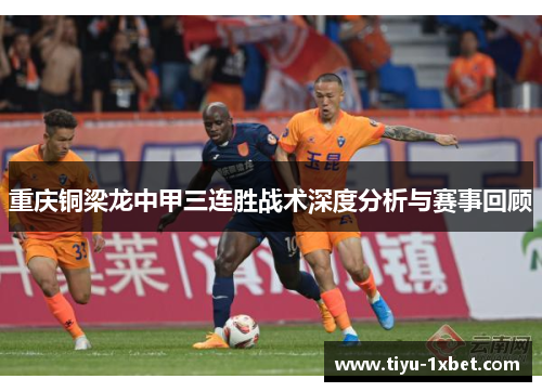 重庆铜梁龙中甲三连胜战术深度分析与赛事回顾 重庆铜梁龙中甲三连胜战术深度分析与赛事回顾