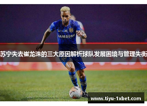 苏宁失去崔龙洙的三大原因解析球队发展困境与管理失衡