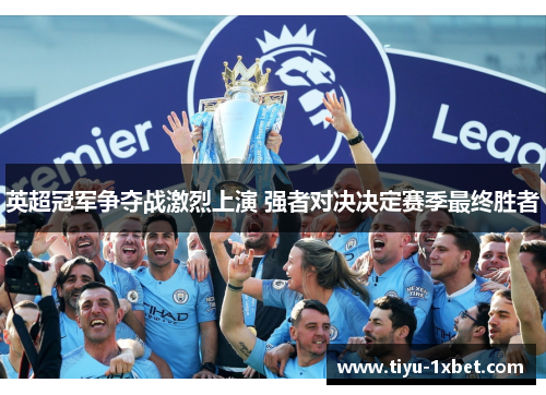英超冠军争夺战激烈上演 强者对决决定赛季最终胜者 英超冠军争夺战激烈上演 强者对决决定赛季最终胜者