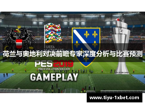 荷兰与奥地利对决前瞻专家深度分析与比赛预测 荷兰与奥地利对决前瞻专家深度分析与比赛预测