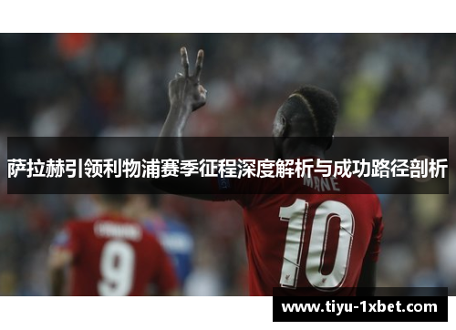 萨拉赫引领利物浦赛季征程深度解析与成功路径剖析 萨拉赫引领利物浦赛季征程深度解析与成功路径剖析