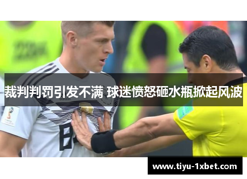 裁判判罚引发不满 球迷愤怒砸水瓶掀起风波 裁判判罚引发不满 球迷愤怒砸水瓶掀起风波