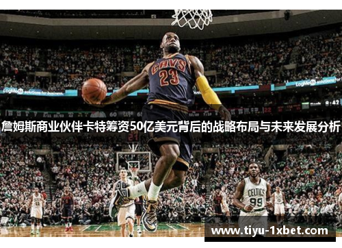 詹姆斯商业伙伴卡特筹资50亿美元背后的战略布局与未来发展分析