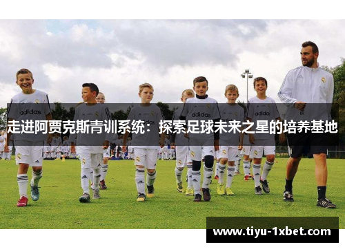 走进阿贾克斯青训系统：探索足球未来之星的培养基地
