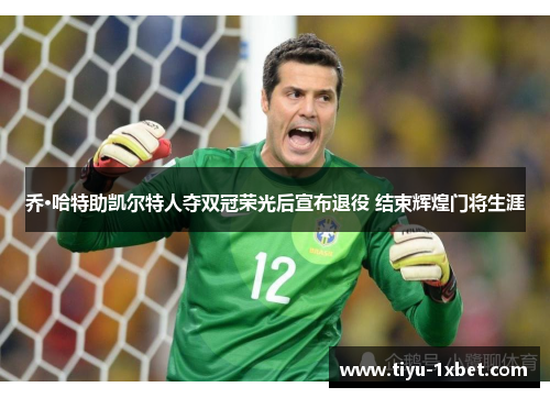 乔·哈特助凯尔特人夺双冠荣光后宣布退役 结束辉煌门将生涯