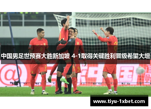 中国男足世预赛大胜新加坡 4-1取得关键胜利晋级希望大增