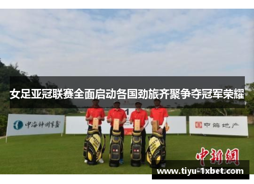 女足亚冠联赛全面启动各国劲旅齐聚争夺冠军荣耀