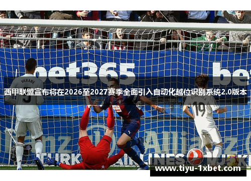 西甲联盟宣布将在2026至2027赛季全面引入自动化越位识别系统2.0版本