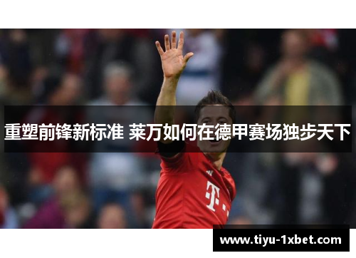 重塑前锋新标准 莱万如何在德甲赛场独步天下