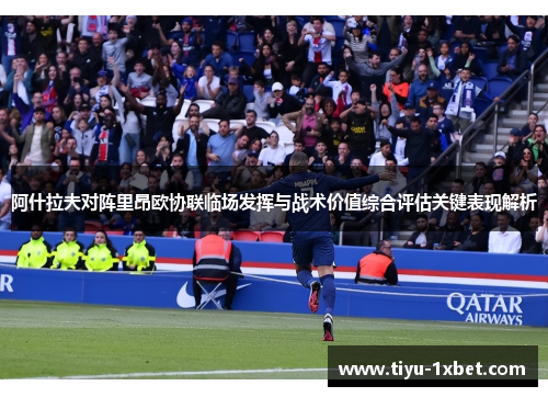 阿什拉夫对阵里昂欧协联临场发挥与战术价值综合评估关键表现解析
