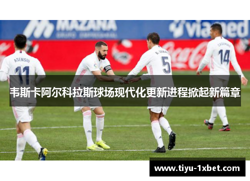 韦斯卡阿尔科拉斯球场现代化更新进程掀起新篇章 韦斯卡阿尔科拉斯球场现代化更新进程掀起新篇章
