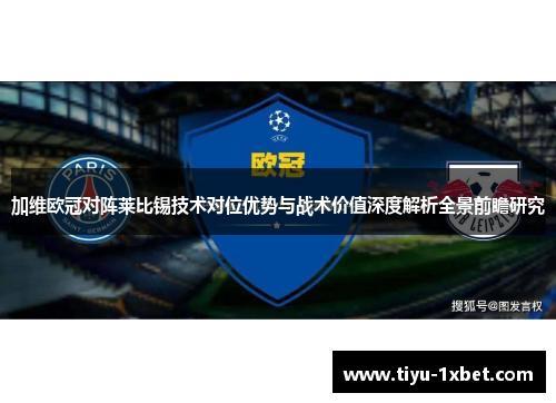 加维欧冠对阵莱比锡技术对位优势与战术价值深度解析全景前瞻研究 加维欧冠对阵莱比锡技术对位优势与战术价值深度解析全景前瞻研究